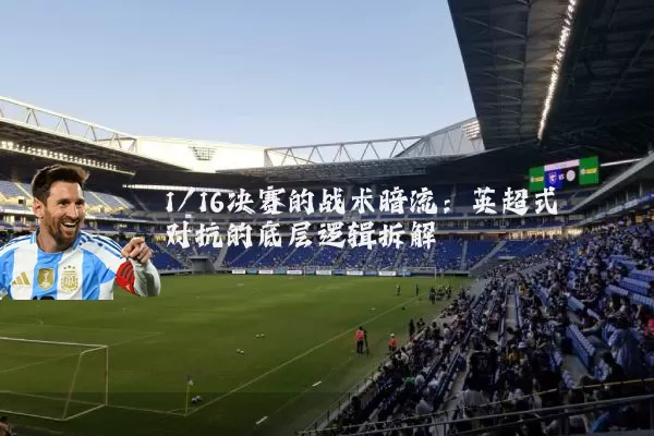 1/16决赛的战术暗流:英超式对抗的底层逻辑拆解