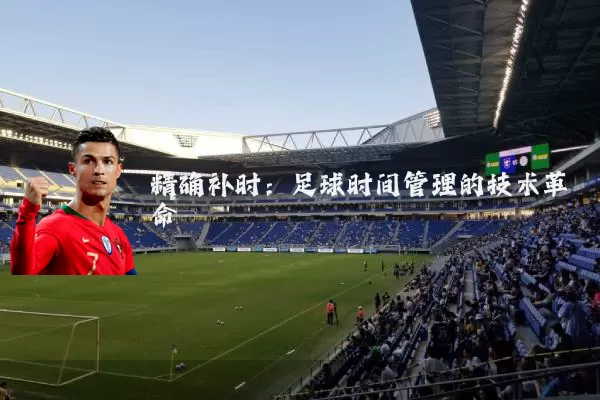 精确补时:足球时间管理的技术革命