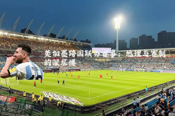 美加墨跨国联办赛事：地理与赛制的深层博弈