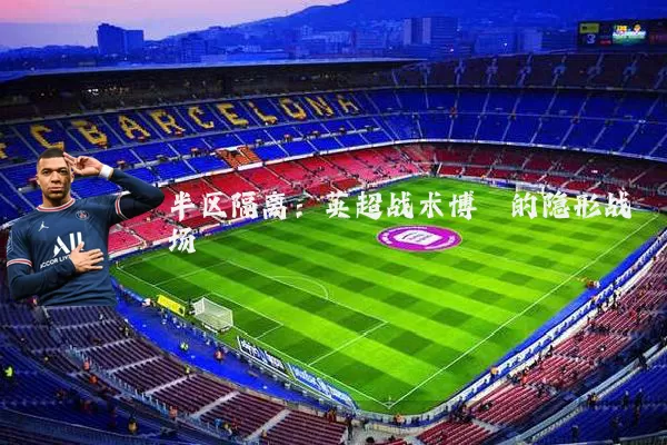 半区隔离:英超战术博弈的隐形战场