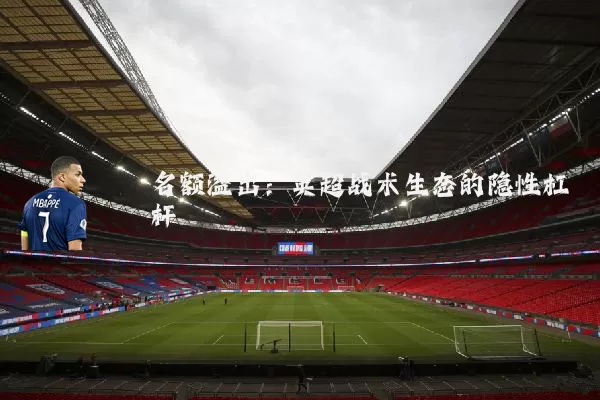 名额溢出：英超战术生态的隐性杠杆