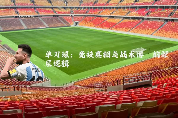 单刀球:竞技真相与战术博弈的深层逻辑