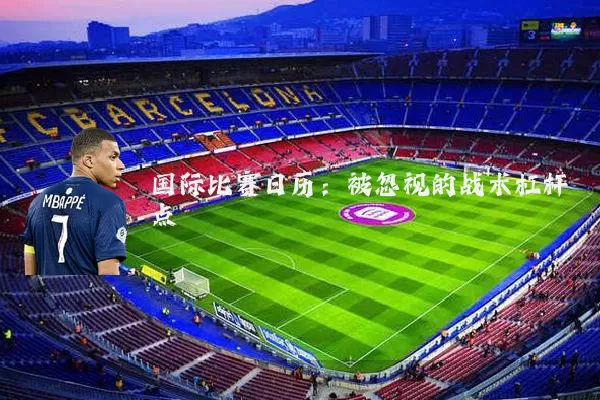 国际比赛日历:被忽视的战术杠杆点