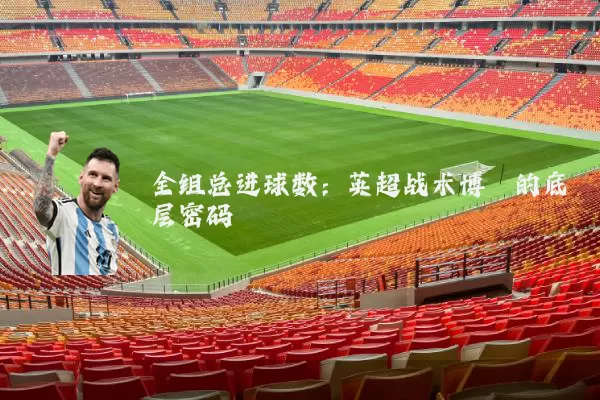 全组总进球数:英超战术博弈的底层密码
