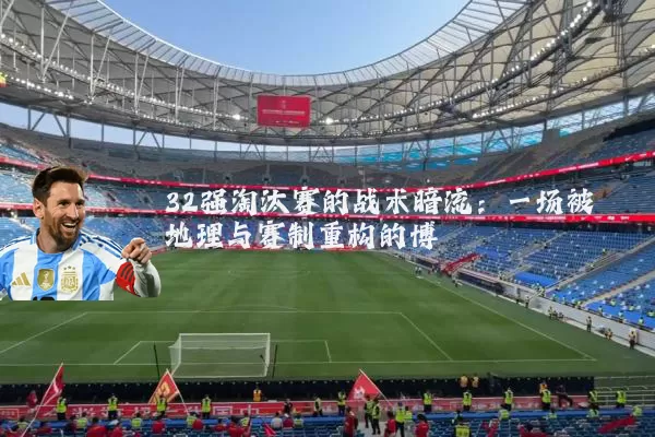 32强淘汰赛的战术暗流：一场被地理与赛制重构的博弈