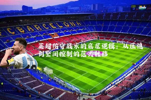 英超防守战术的底层逻辑：从压迫到空间控制的范式转移