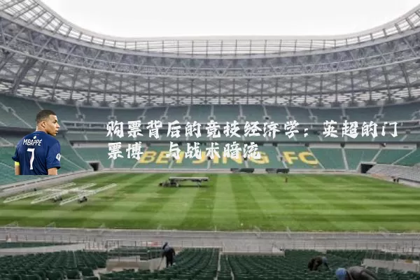 购票背后的竞技经济学:英超的门票博弈与战术暗流