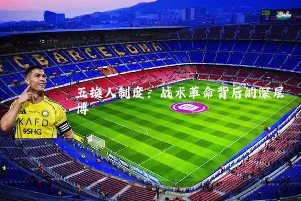 五换人制度:战术革命背后的深层博弈