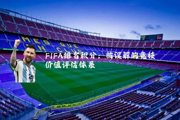 FIFA排名积分:被误解的竞技价值评估体系