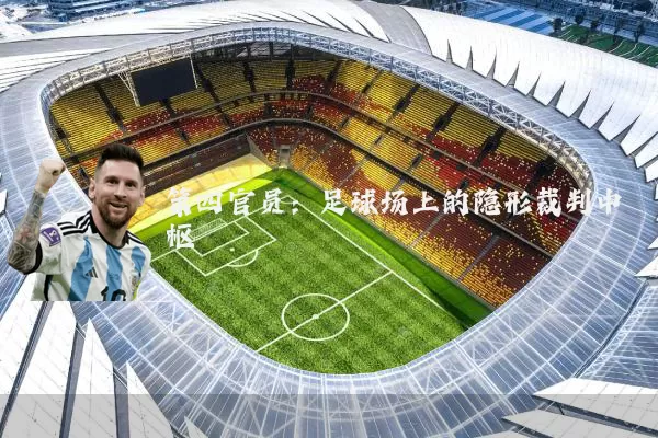 第四官员：足球场上的隐形裁判中枢