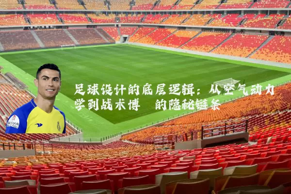 足球设计的底层逻辑：从空气动力学到战术博弈的隐秘链条