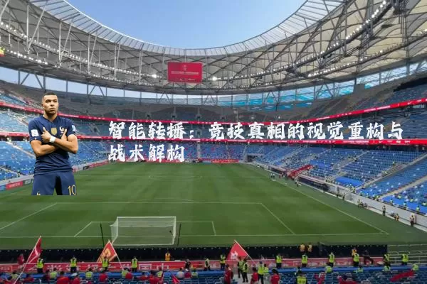 智能转播：竞技真相的视觉重构与战术解构