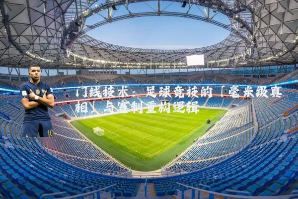 门线技术:足球竞技的「毫米级真相」与赛制重构逻辑