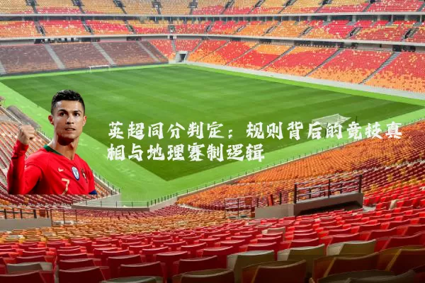 英超同分判定:规则背后的竞技真相与地理赛制逻辑