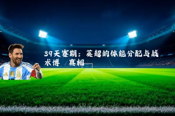 39天赛期:英超的体能分配与战术博弈真相