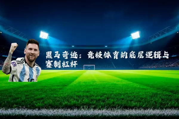 黑马奇迹:竞技体育的底层逻辑与赛制杠杆