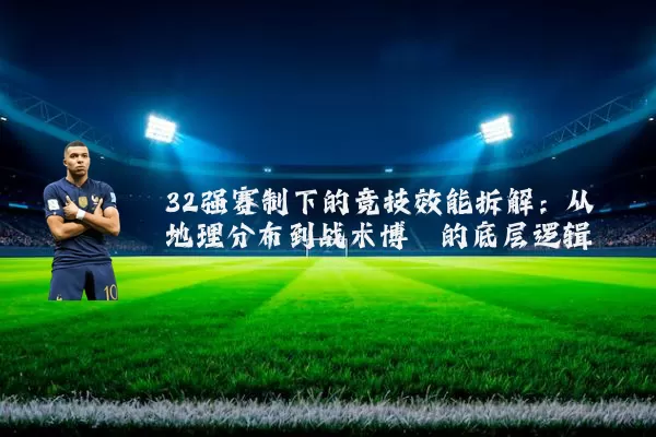 32强赛制下的竞技效能拆解:从地理分布到战术博弈的底层逻辑
